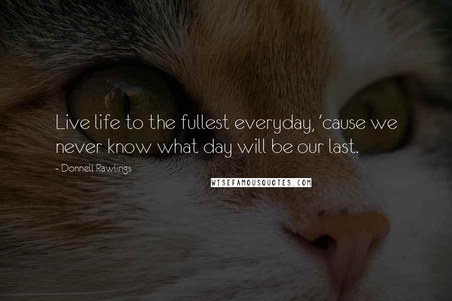 Donnell Rawlings Quotes: Live life to the fullest everyday, 'cause we never know what day will be our last.