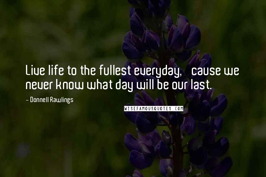 Donnell Rawlings Quotes: Live life to the fullest everyday, 'cause we never know what day will be our last.