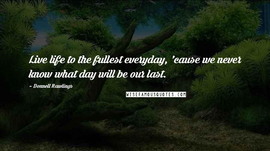 Donnell Rawlings Quotes: Live life to the fullest everyday, 'cause we never know what day will be our last.