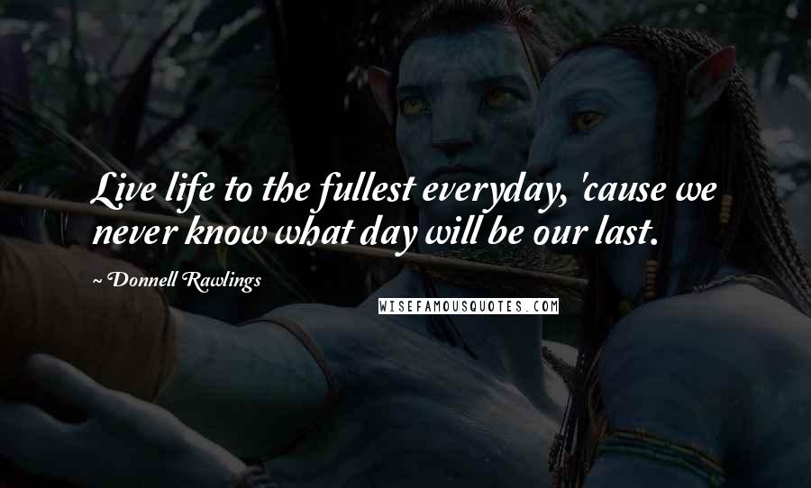 Donnell Rawlings Quotes: Live life to the fullest everyday, 'cause we never know what day will be our last.