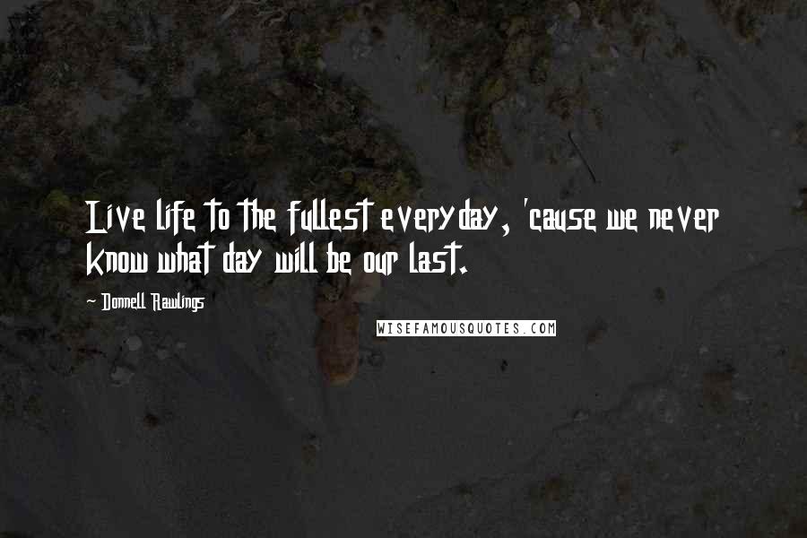 Donnell Rawlings Quotes: Live life to the fullest everyday, 'cause we never know what day will be our last.