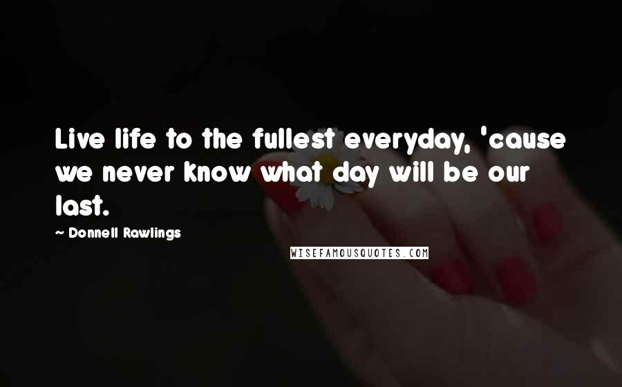 Donnell Rawlings Quotes: Live life to the fullest everyday, 'cause we never know what day will be our last.