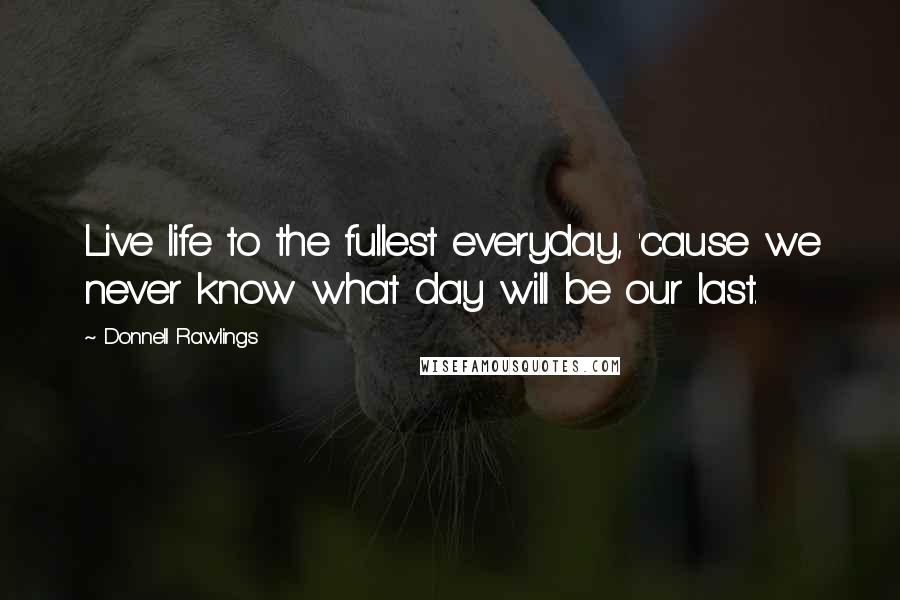 Donnell Rawlings Quotes: Live life to the fullest everyday, 'cause we never know what day will be our last.