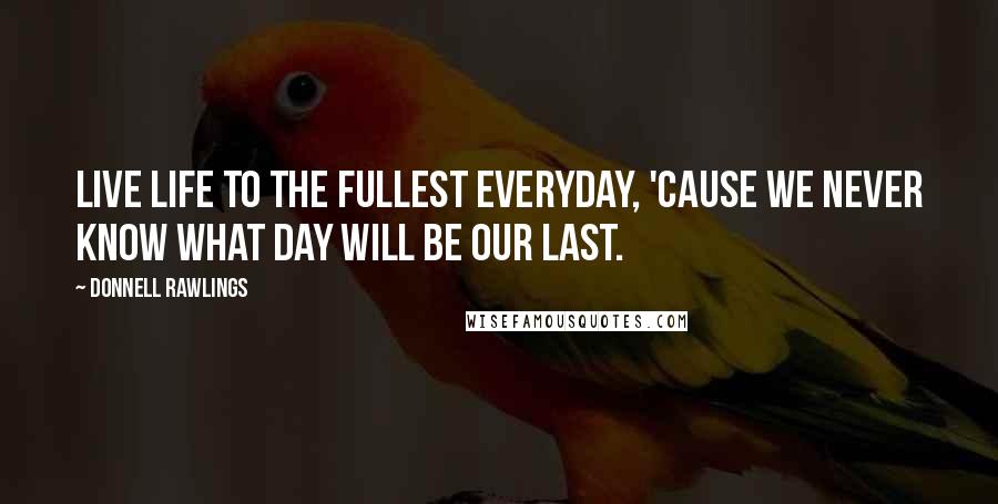 Donnell Rawlings Quotes: Live life to the fullest everyday, 'cause we never know what day will be our last.