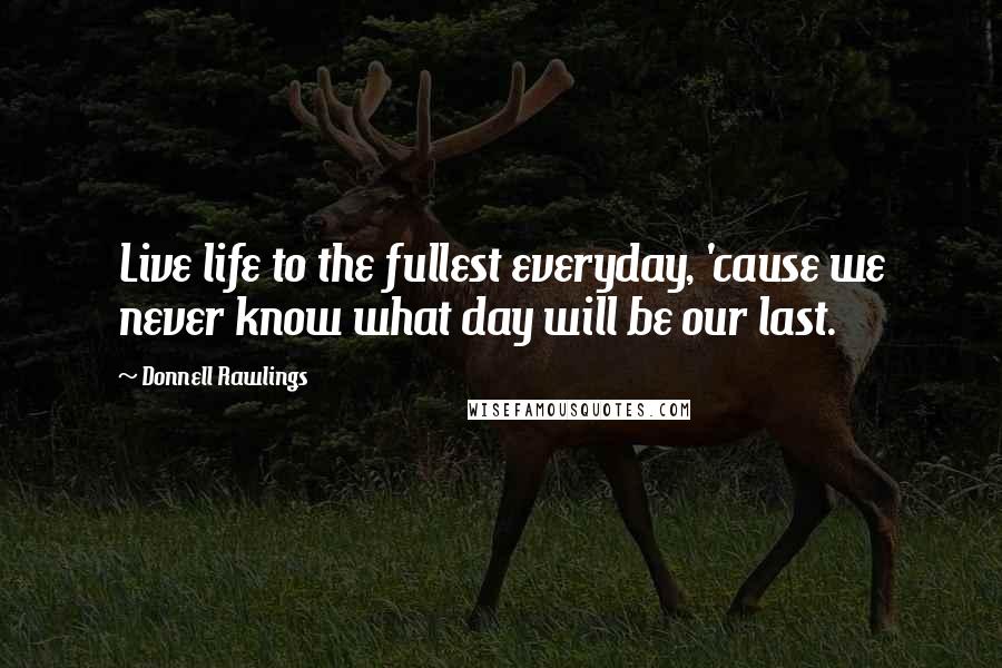 Donnell Rawlings Quotes: Live life to the fullest everyday, 'cause we never know what day will be our last.