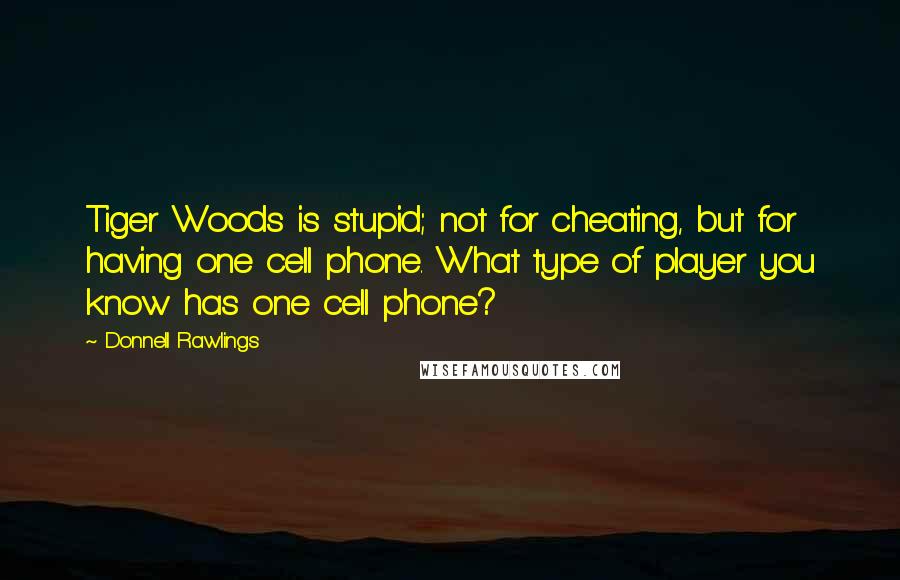 Donnell Rawlings Quotes: Tiger Woods is stupid; not for cheating, but for having one cell phone. What type of player you know has one cell phone?