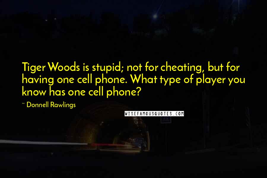 Donnell Rawlings Quotes: Tiger Woods is stupid; not for cheating, but for having one cell phone. What type of player you know has one cell phone?