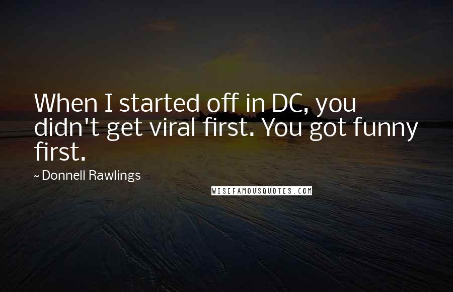 Donnell Rawlings Quotes: When I started off in DC, you didn't get viral first. You got funny first.