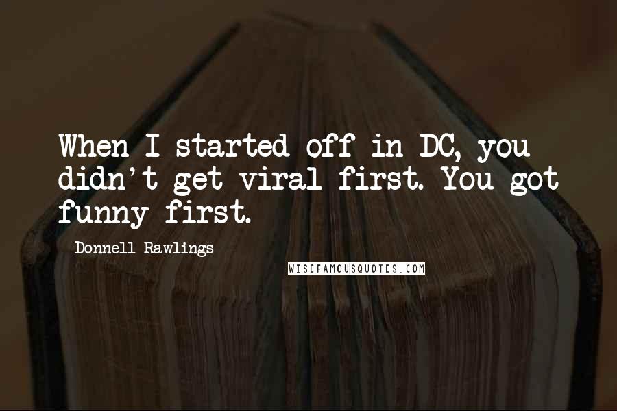Donnell Rawlings Quotes: When I started off in DC, you didn't get viral first. You got funny first.