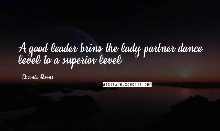 Donnie Burns Quotes: A good leader brins the lady partner dance level to a superior level.