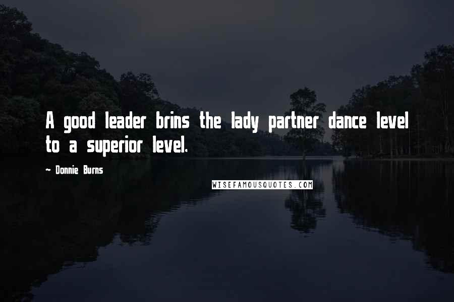 Donnie Burns Quotes: A good leader brins the lady partner dance level to a superior level.