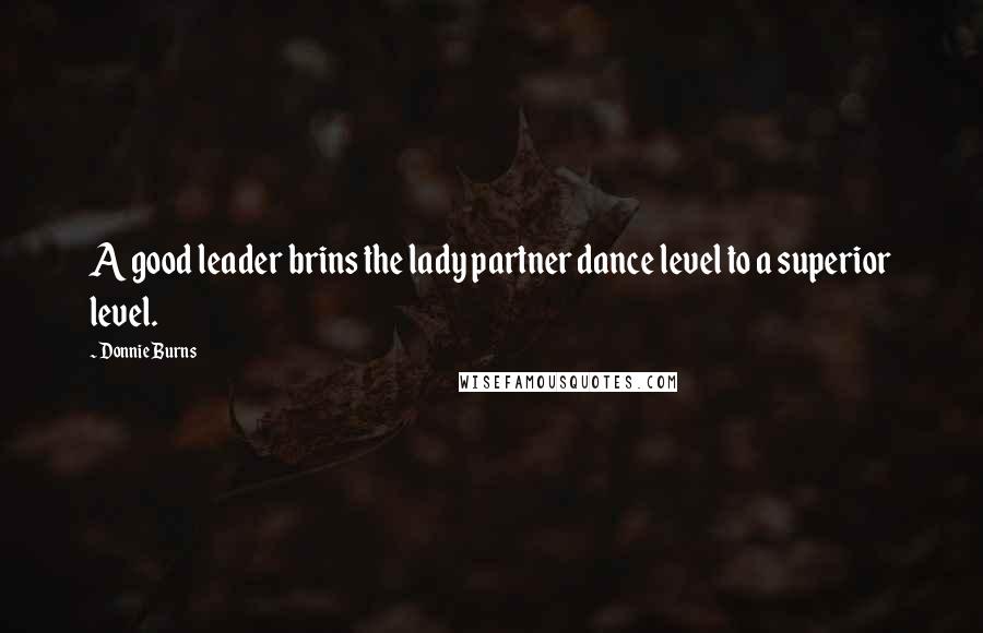 Donnie Burns Quotes: A good leader brins the lady partner dance level to a superior level.