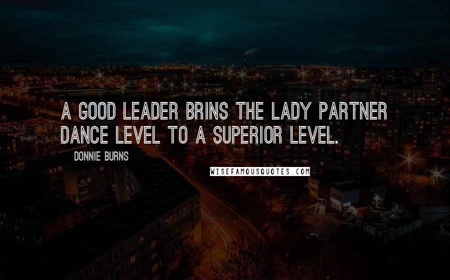 Donnie Burns Quotes: A good leader brins the lady partner dance level to a superior level.