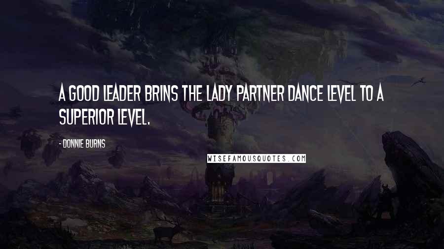 Donnie Burns Quotes: A good leader brins the lady partner dance level to a superior level.
