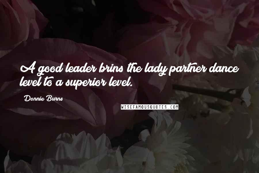 Donnie Burns Quotes: A good leader brins the lady partner dance level to a superior level.