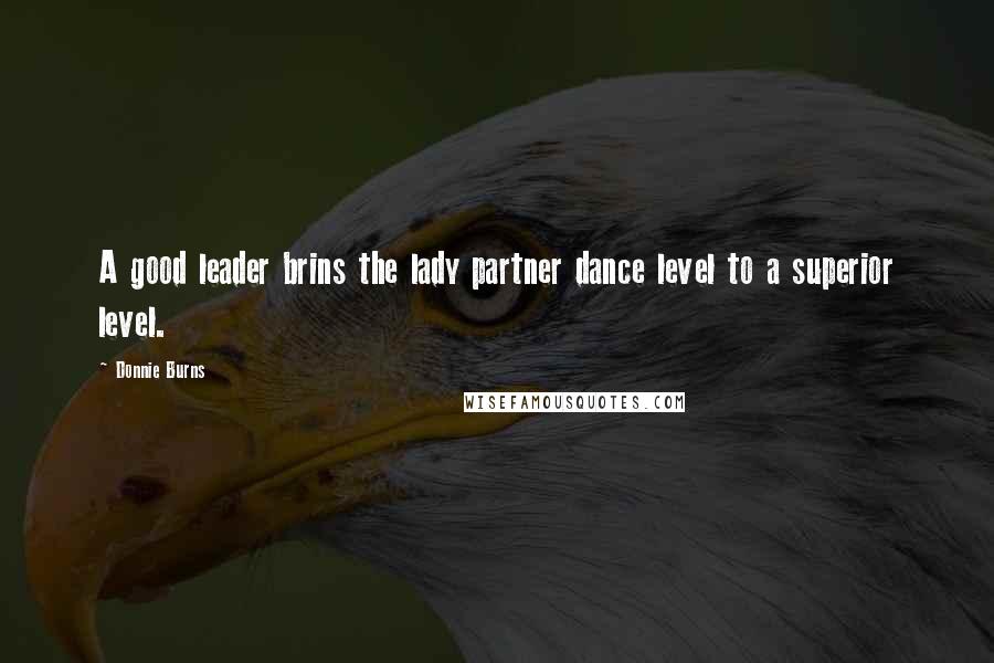 Donnie Burns Quotes: A good leader brins the lady partner dance level to a superior level.