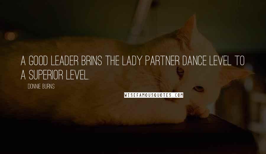 Donnie Burns Quotes: A good leader brins the lady partner dance level to a superior level.