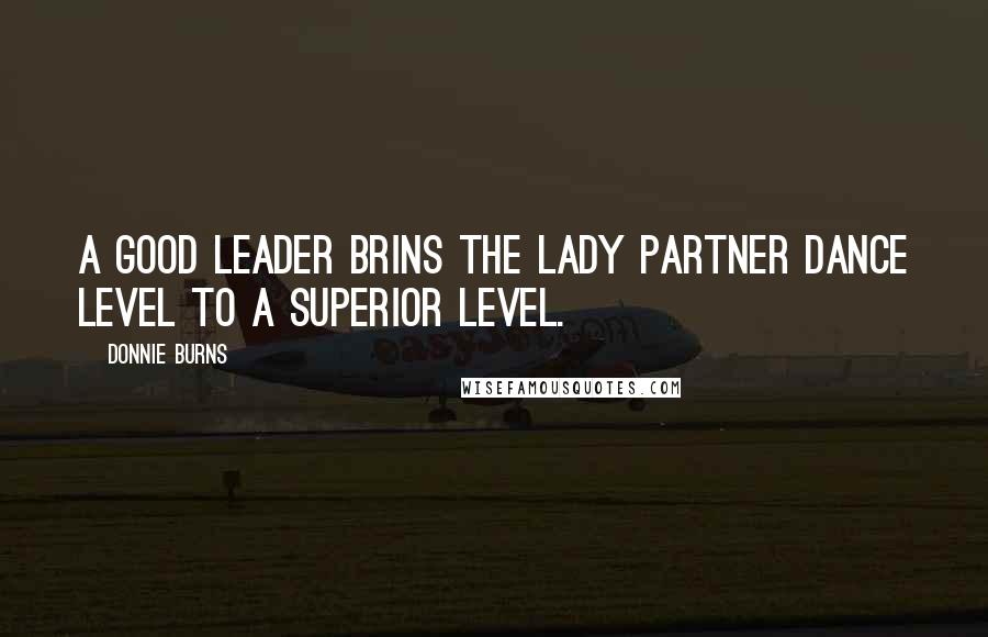 Donnie Burns Quotes: A good leader brins the lady partner dance level to a superior level.