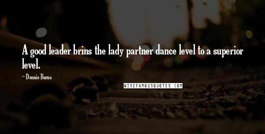 Donnie Burns Quotes: A good leader brins the lady partner dance level to a superior level.