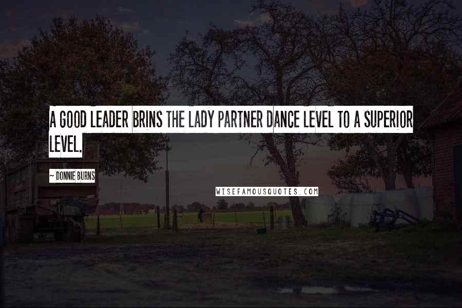 Donnie Burns Quotes: A good leader brins the lady partner dance level to a superior level.