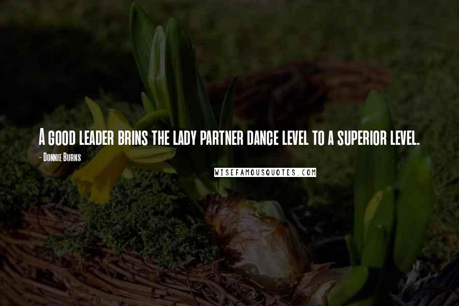 Donnie Burns Quotes: A good leader brins the lady partner dance level to a superior level.