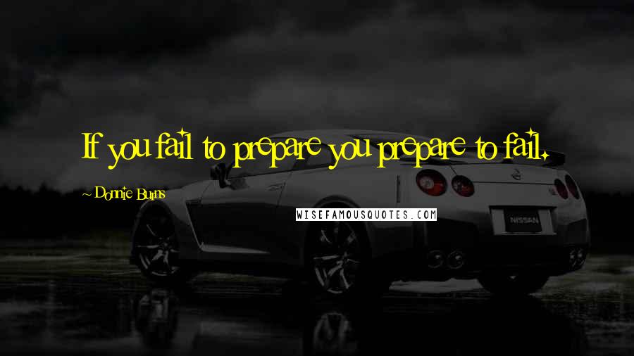 Donnie Burns Quotes: If you fail to prepare you prepare to fail.