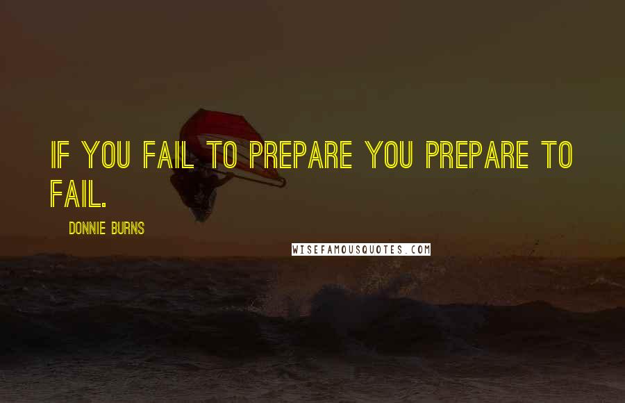 Donnie Burns Quotes: If you fail to prepare you prepare to fail.