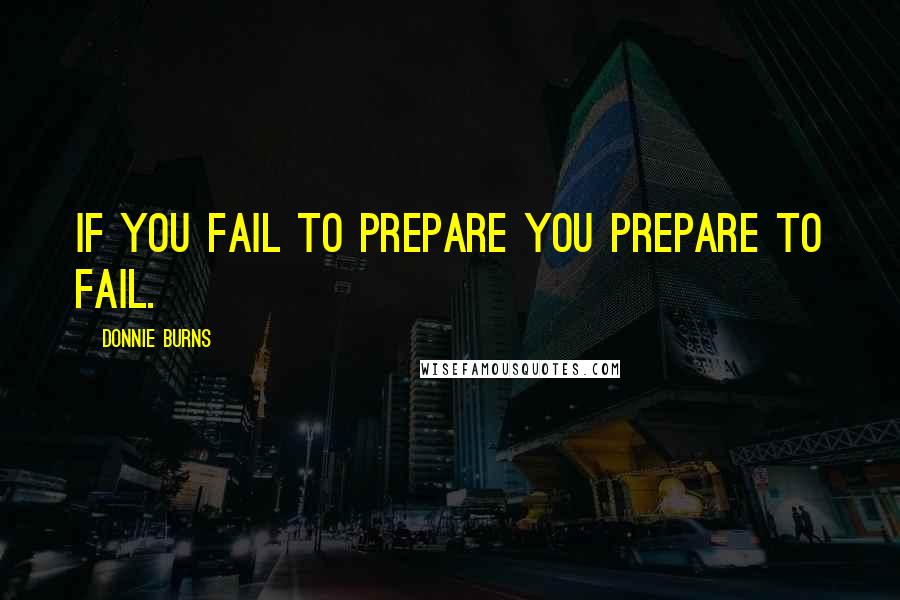 Donnie Burns Quotes: If you fail to prepare you prepare to fail.