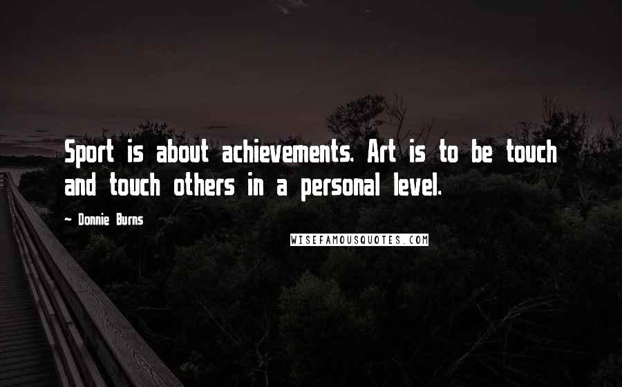 Donnie Burns Quotes: Sport is about achievements. Art is to be touch and touch others in a personal level.
