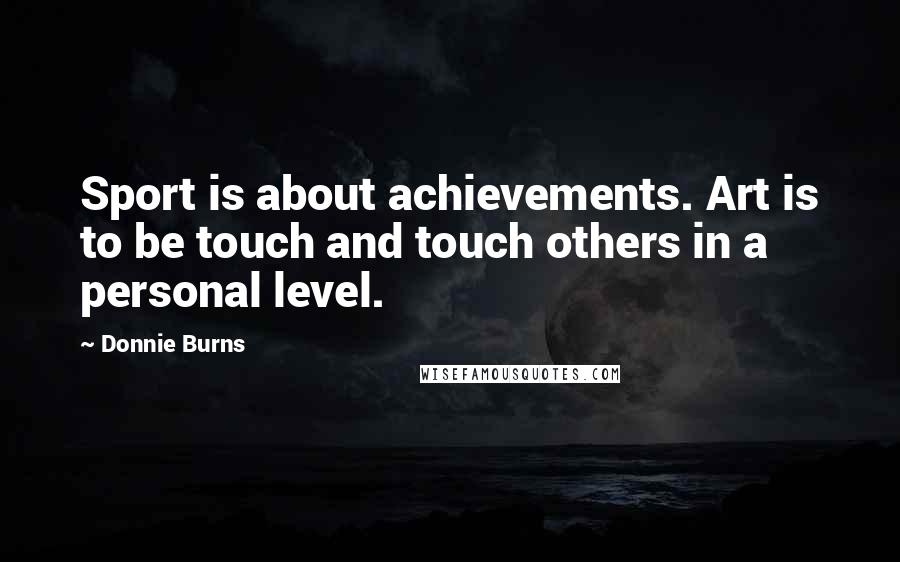 Donnie Burns Quotes: Sport is about achievements. Art is to be touch and touch others in a personal level.