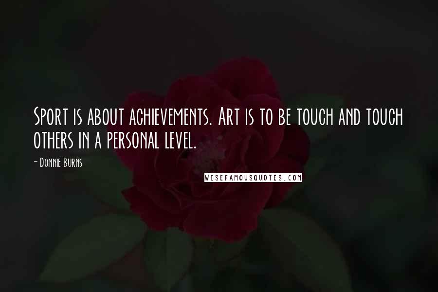 Donnie Burns Quotes: Sport is about achievements. Art is to be touch and touch others in a personal level.