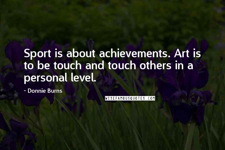 Donnie Burns Quotes: Sport is about achievements. Art is to be touch and touch others in a personal level.