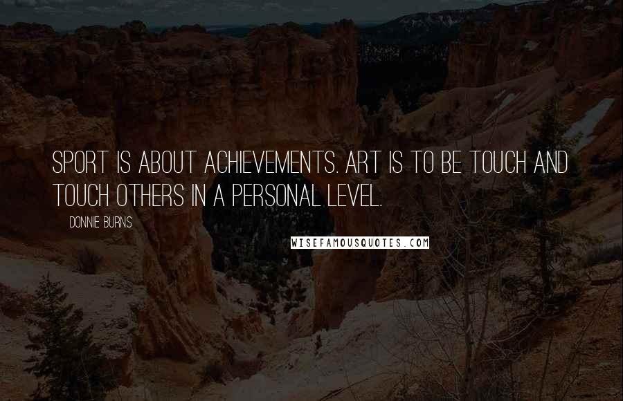 Donnie Burns Quotes: Sport is about achievements. Art is to be touch and touch others in a personal level.
