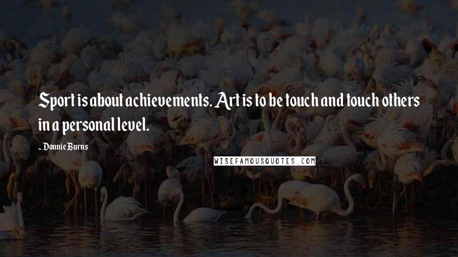 Donnie Burns Quotes: Sport is about achievements. Art is to be touch and touch others in a personal level.