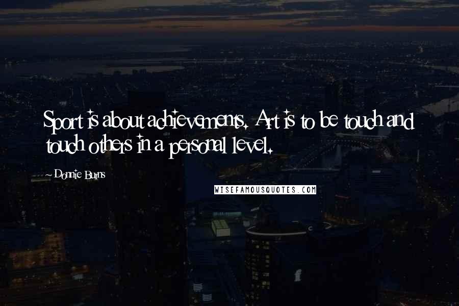 Donnie Burns Quotes: Sport is about achievements. Art is to be touch and touch others in a personal level.