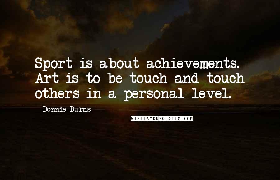 Donnie Burns Quotes: Sport is about achievements. Art is to be touch and touch others in a personal level.