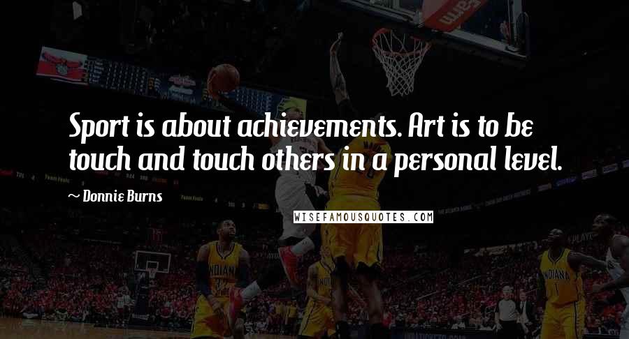 Donnie Burns Quotes: Sport is about achievements. Art is to be touch and touch others in a personal level.