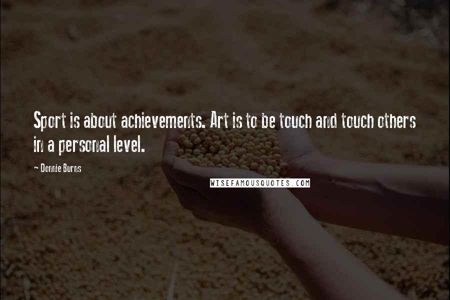 Donnie Burns Quotes: Sport is about achievements. Art is to be touch and touch others in a personal level.
