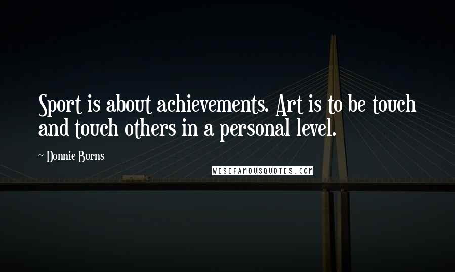 Donnie Burns Quotes: Sport is about achievements. Art is to be touch and touch others in a personal level.