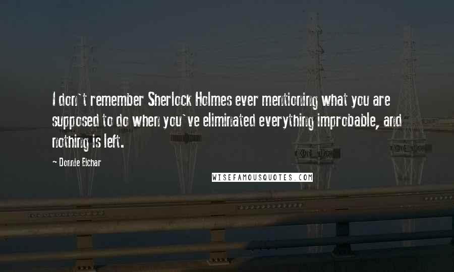 Donnie Eichar Quotes: I don't remember Sherlock Holmes ever mentioning what you are supposed to do when you've eliminated everything improbable, and nothing is left.