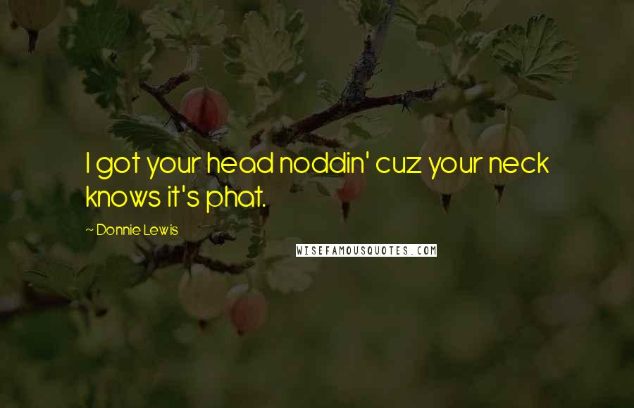 Donnie Lewis Quotes: I got your head noddin' cuz your neck knows it's phat.