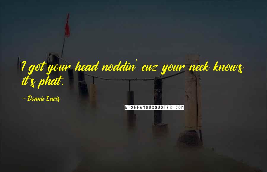 Donnie Lewis Quotes: I got your head noddin' cuz your neck knows it's phat.