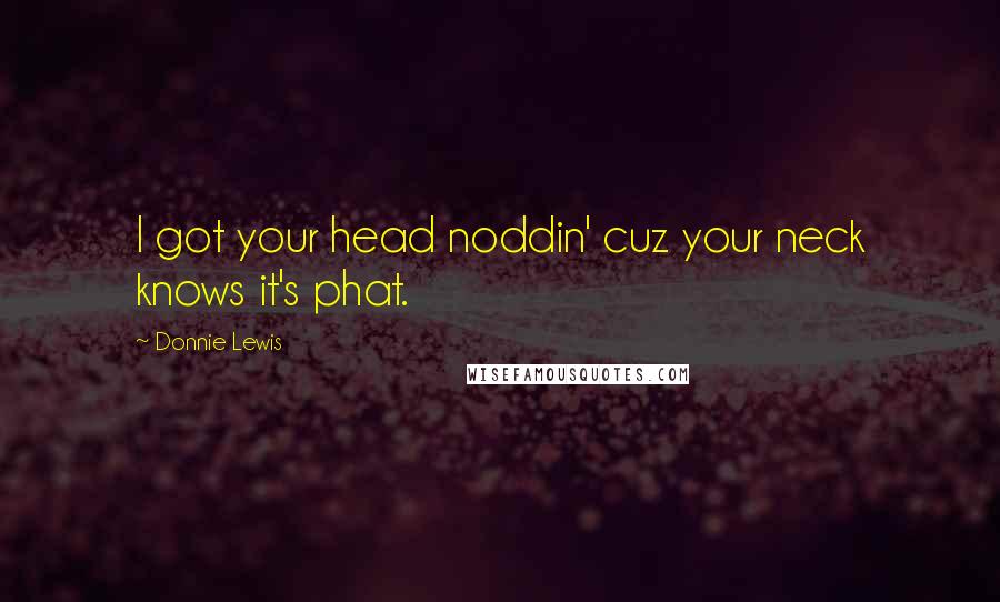 Donnie Lewis Quotes: I got your head noddin' cuz your neck knows it's phat.