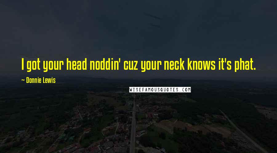 Donnie Lewis Quotes: I got your head noddin' cuz your neck knows it's phat.