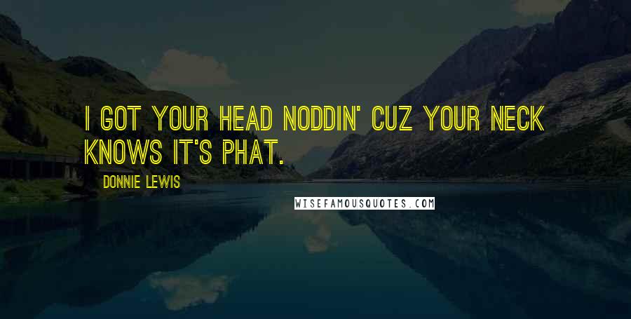 Donnie Lewis Quotes: I got your head noddin' cuz your neck knows it's phat.