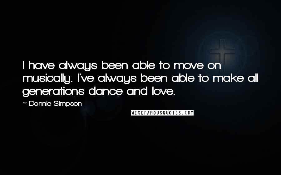 Donnie Simpson Quotes: I have always been able to move on musically. I've always been able to make all generations dance and love.