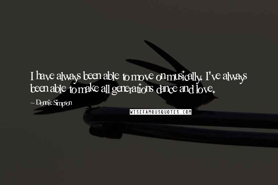 Donnie Simpson Quotes: I have always been able to move on musically. I've always been able to make all generations dance and love.