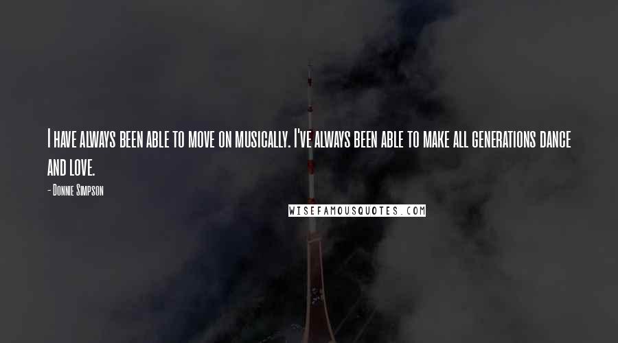 Donnie Simpson Quotes: I have always been able to move on musically. I've always been able to make all generations dance and love.