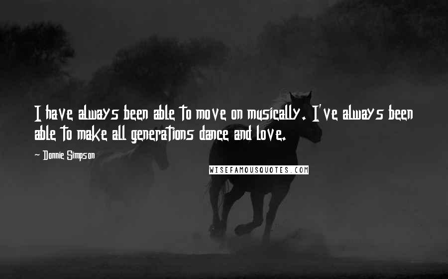 Donnie Simpson Quotes: I have always been able to move on musically. I've always been able to make all generations dance and love.