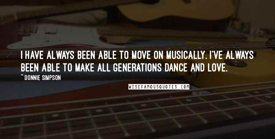 Donnie Simpson Quotes: I have always been able to move on musically. I've always been able to make all generations dance and love.